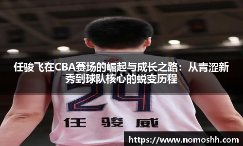 任骏飞在CBA赛场的崛起与成长之路：从青涩新秀到球队核心的蜕变历程
