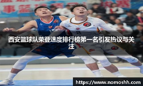 西安篮球队荣登速度排行榜第一名引发热议与关注