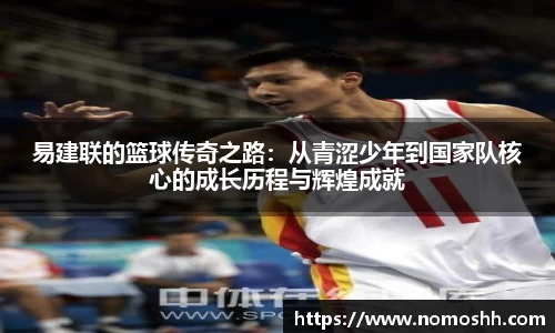 易建联的篮球传奇之路：从青涩少年到国家队核心的成长历程与辉煌成就