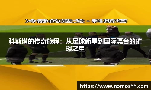 科斯塔的传奇旅程：从足球新星到国际舞台的璀璨之星