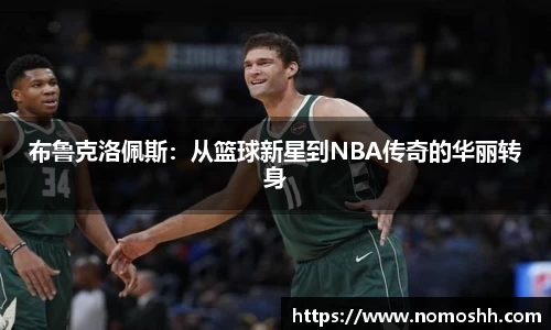 布鲁克洛佩斯：从篮球新星到NBA传奇的华丽转身