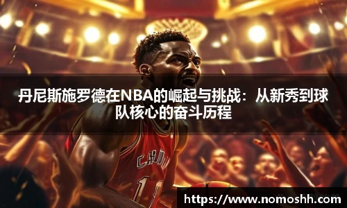 丹尼斯施罗德在NBA的崛起与挑战：从新秀到球队核心的奋斗历程
