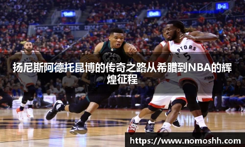 扬尼斯阿德托昆博的传奇之路从希腊到NBA的辉煌征程