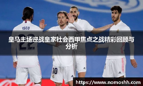 皇马主场迎战皇家社会西甲焦点之战精彩回顾与分析