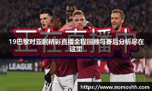 19巴黎对亚眠精彩直播全程回顾与赛后分析尽在这里
