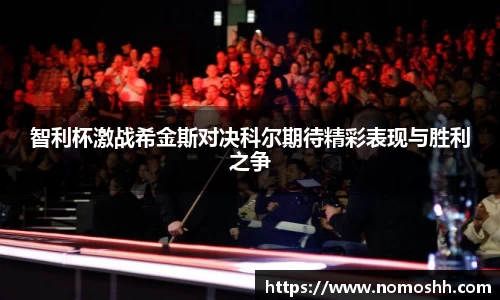 智利杯激战希金斯对决科尔期待精彩表现与胜利之争