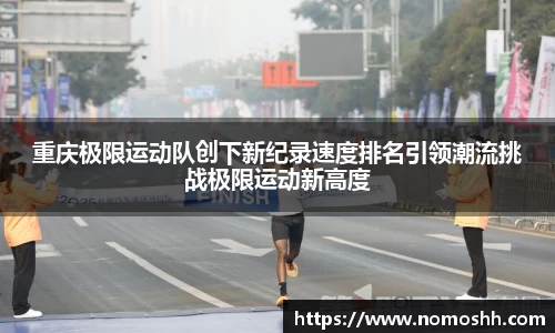重庆极限运动队创下新纪录速度排名引领潮流挑战极限运动新高度