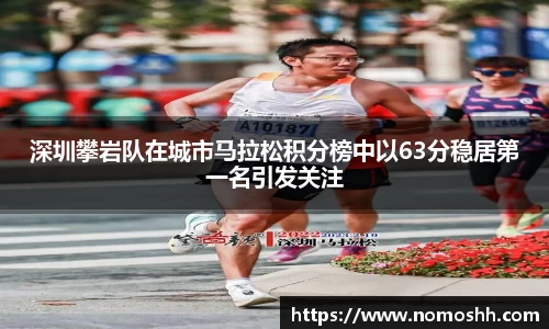 深圳攀岩队在城市马拉松积分榜中以63分稳居第一名引发关注