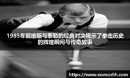 1985年戴维斯与泰勒的经典对决揭示了拳击历史的辉煌瞬间与传奇故事