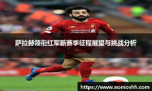 萨拉赫领衔红军新赛季征程展望与挑战分析