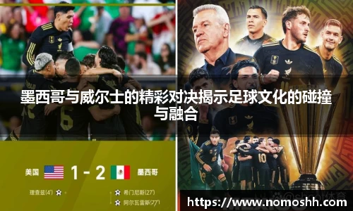 墨西哥与威尔士的精彩对决揭示足球文化的碰撞与融合