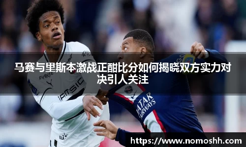 马赛与里斯本激战正酣比分如何揭晓双方实力对决引人关注