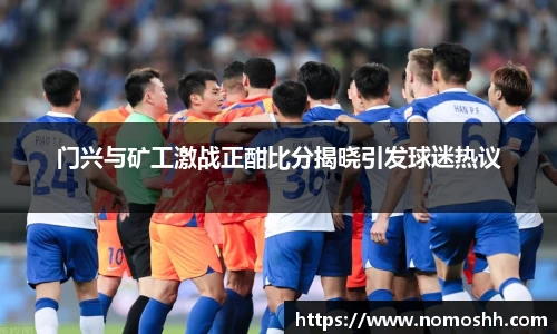 门兴与矿工激战正酣比分揭晓引发球迷热议